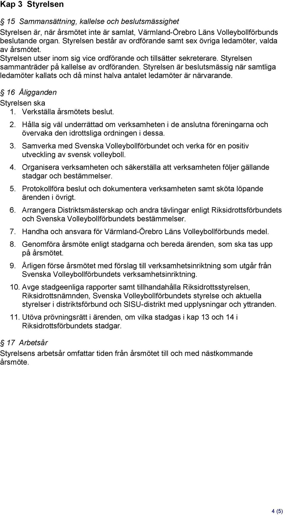 Styrelsen är beslutsmässig när samtliga ledamöter kallats och då minst halva antalet ledamöter är närvarande. 16 Åligganden Styrelsen ska 1. Verkställa årsmötets beslut. 2.