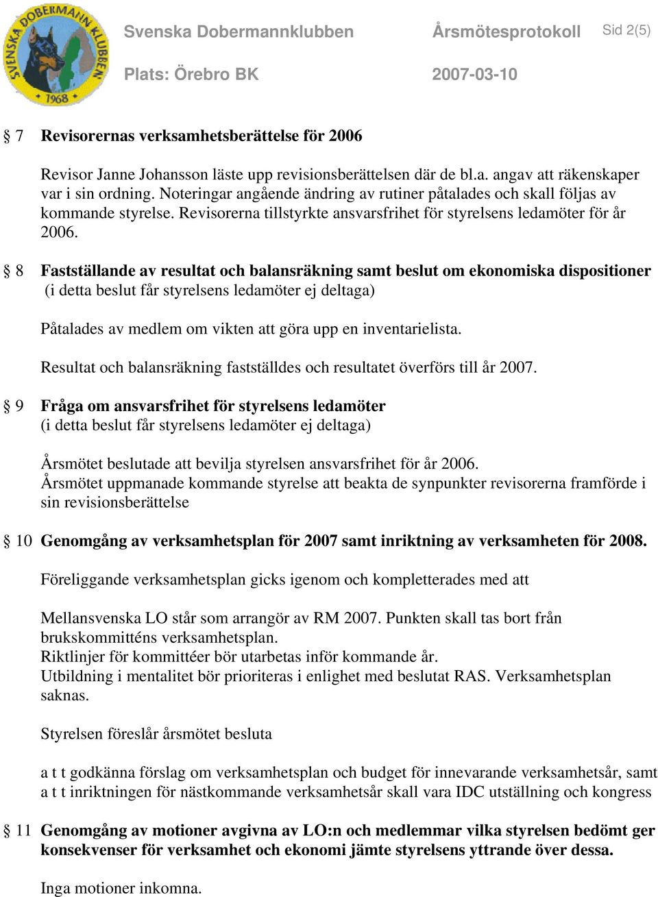 8 Fastställande av resultat och balansräkning samt beslut om ekonomiska dispositioner (i detta beslut får styrelsens ledamöter ej deltaga) Påtalades av medlem om vikten att göra upp en