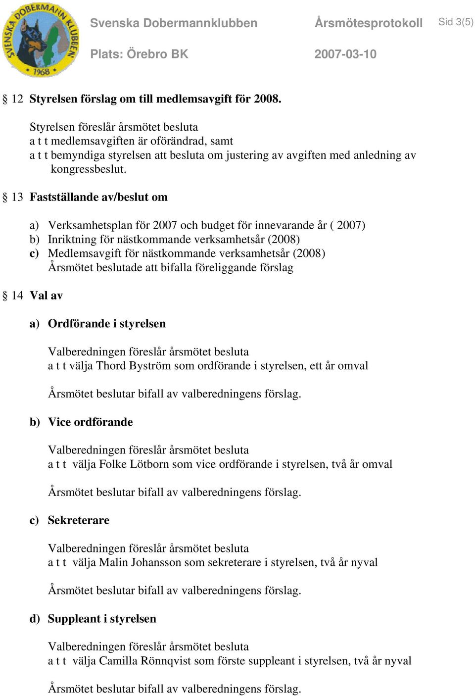 13 Fastställande av/beslut om a) Verksamhetsplan för 2007 och budget för innevarande år ( 2007) b) Inriktning för nästkommande verksamhetsår (2008) c) Medlemsavgift för nästkommande verksamhetsår