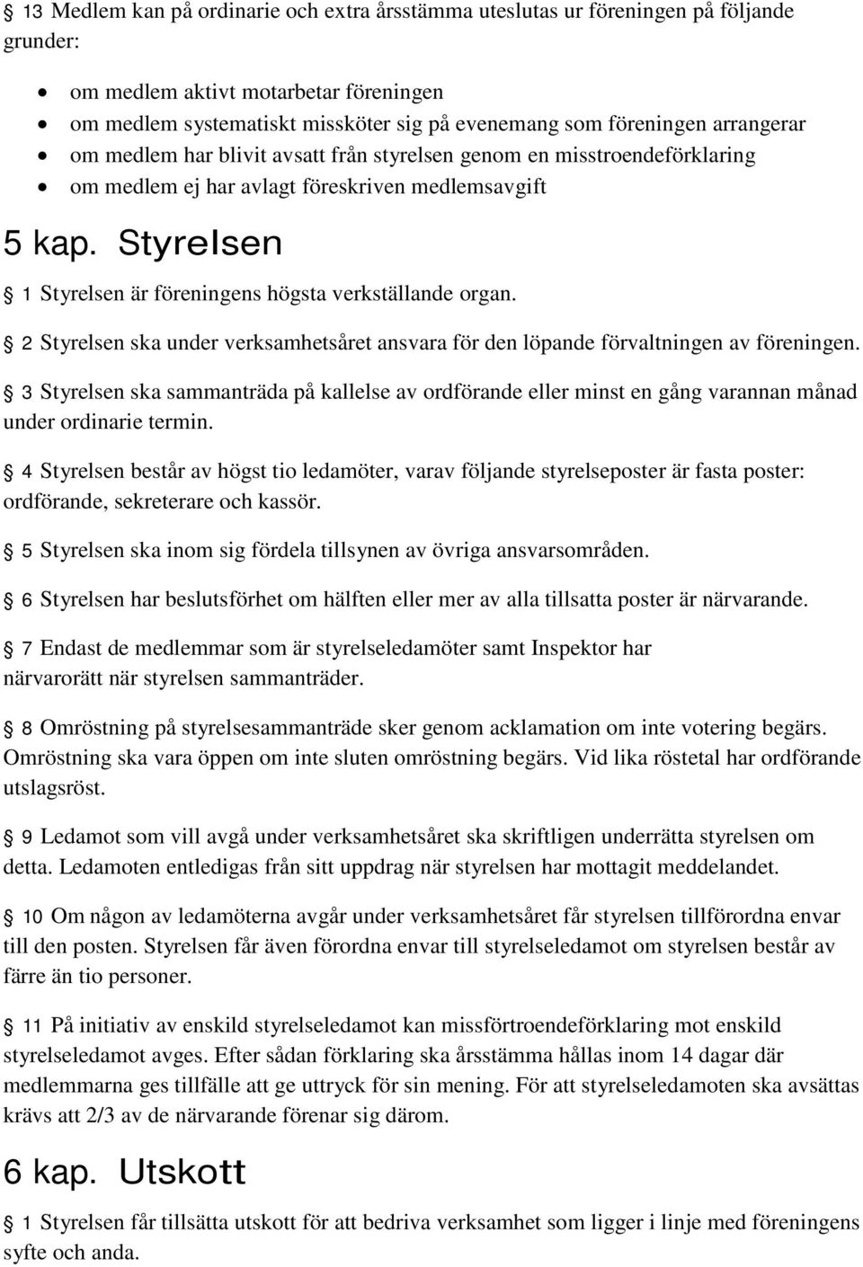 Styrelsen 1 Styrelsen är föreningens högsta verkställande organ. 2 Styrelsen ska under verksamhetsåret ansvara för den löpande förvaltningen av föreningen.