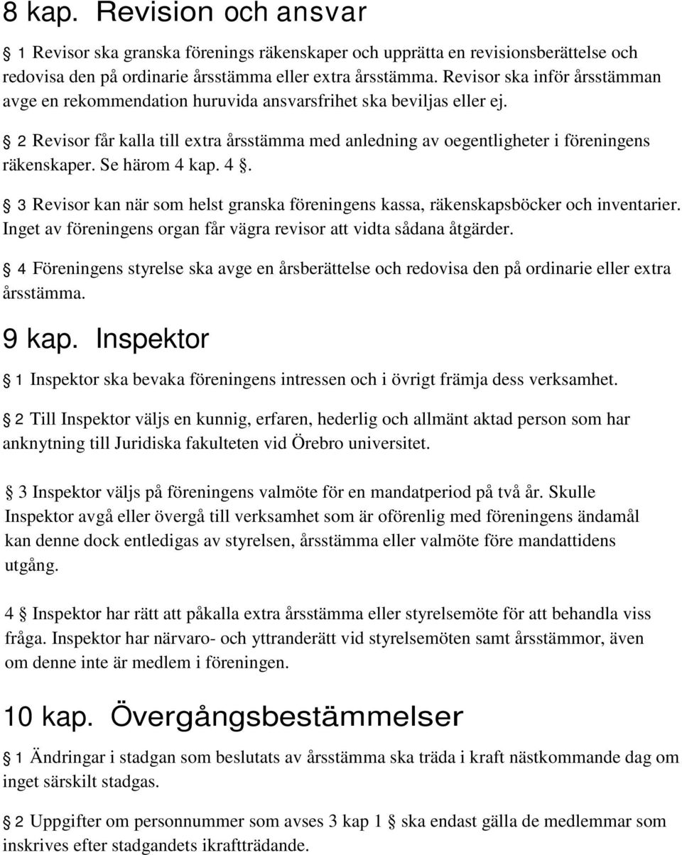 Se härom 4 kap. 4. 3 Revisor kan när som helst granska föreningens kassa, räkenskapsböcker och inventarier. Inget av föreningens organ får vägra revisor att vidta sådana åtgärder.