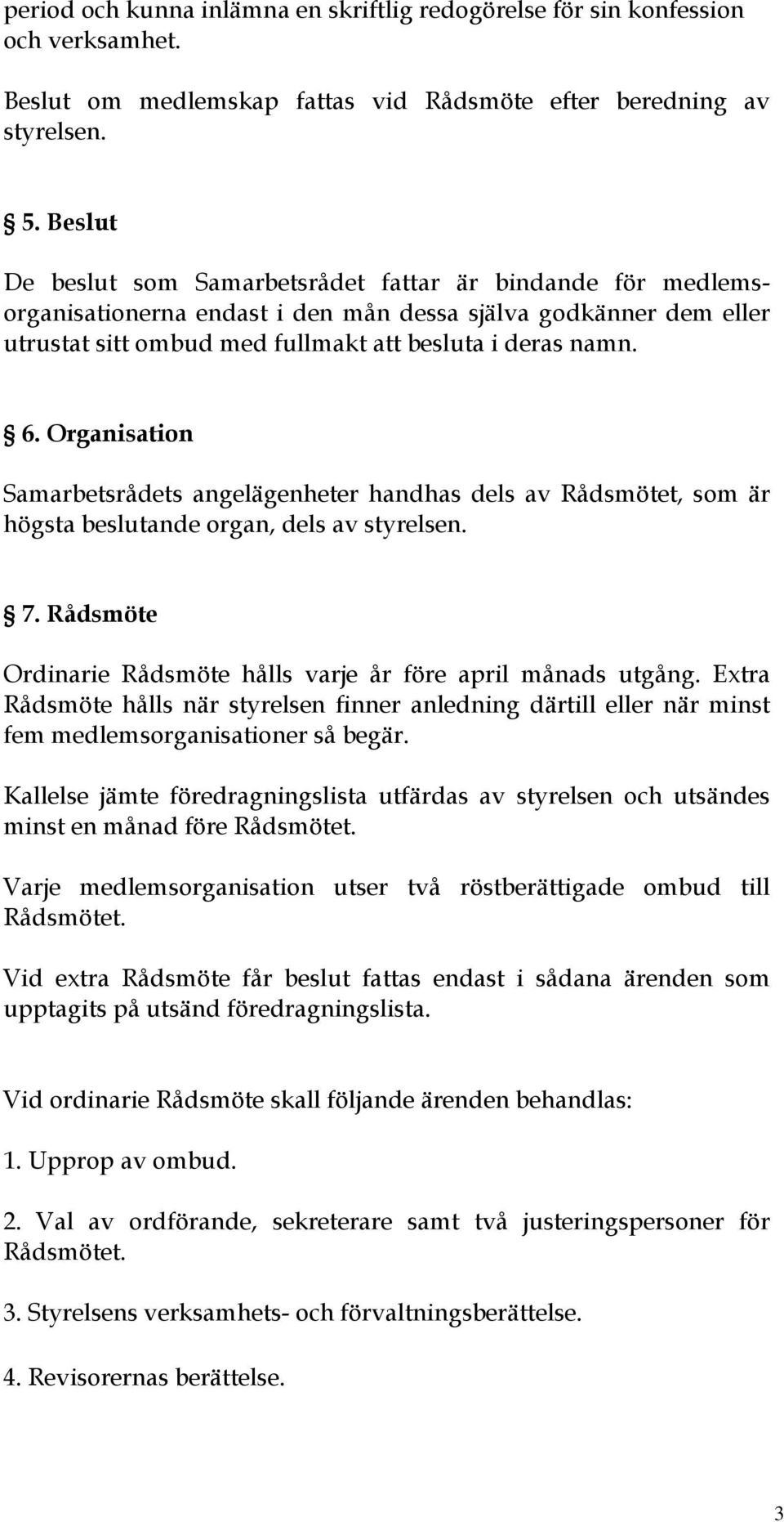 Organisation Samarbetsrådets angelägenheter handhas dels av Rådsmötet, som är högsta beslutande organ, dels av styrelsen. 7. Rådsmöte Ordinarie Rådsmöte hålls varje år före april månads utgång.