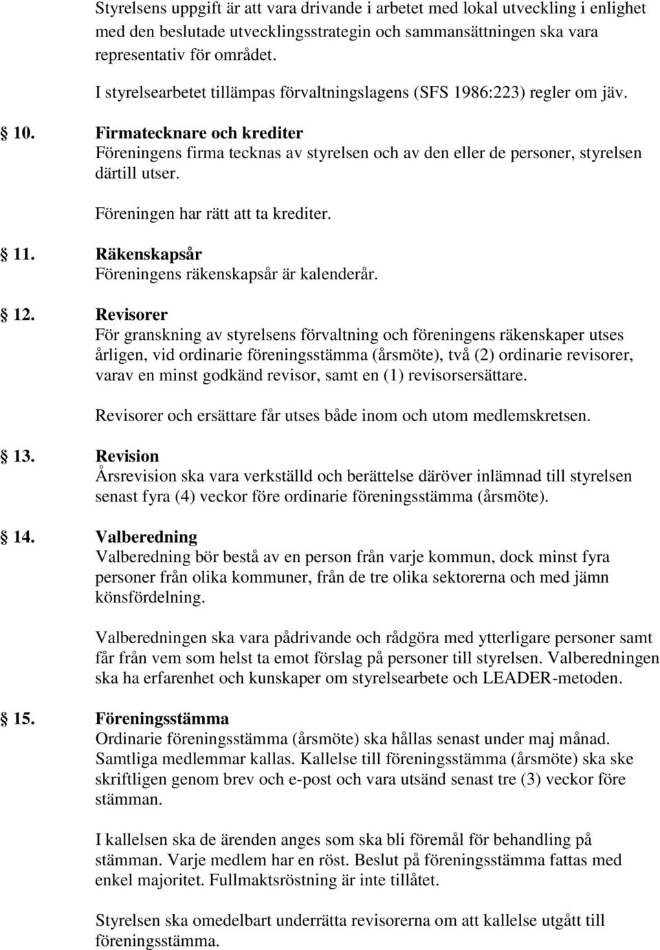 Firmatecknare och krediter Föreningens firma tecknas av styrelsen och av den eller de personer, styrelsen därtill utser. Föreningen har rätt att ta krediter. 11.