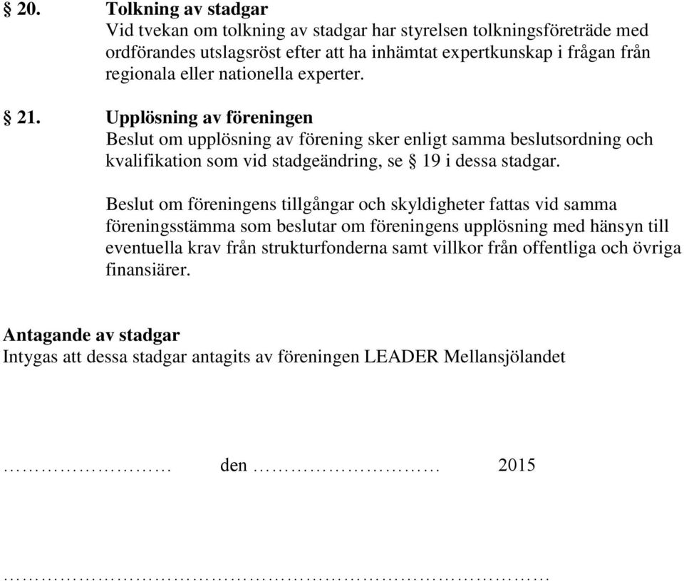 Upplösning av föreningen Beslut om upplösning av förening sker enligt samma beslutsordning och kvalifikation som vid stadgeändring, se 19 i dessa stadgar.