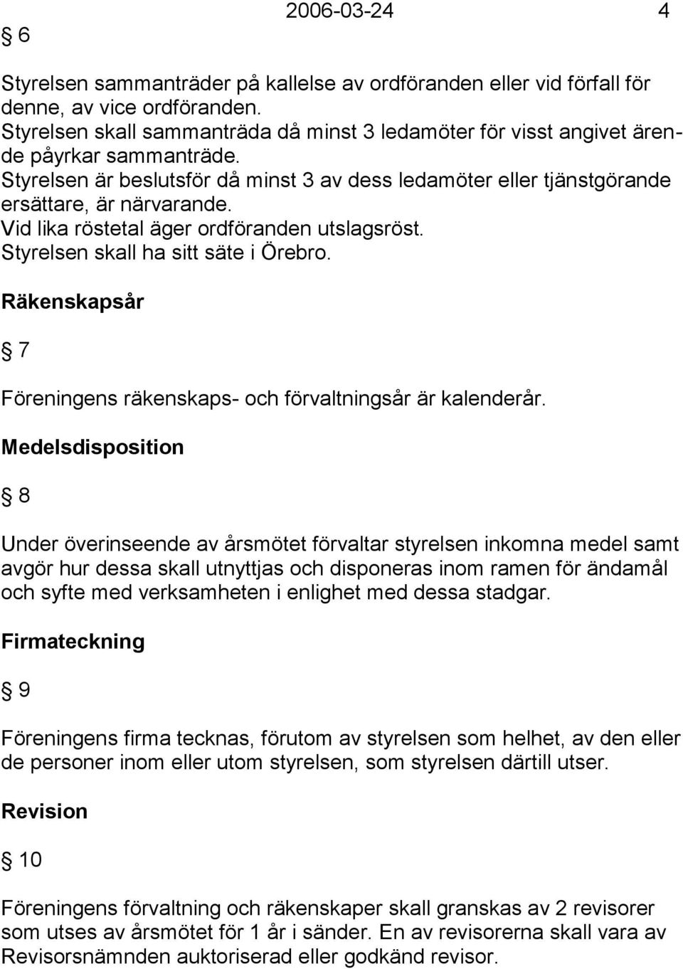 Vid lika röstetal äger ordföranden utslagsröst. Styrelsen skall ha sitt säte i Örebro. Räkenskapsår 7 Föreningens räkenskaps- och förvaltningsår är kalenderår.