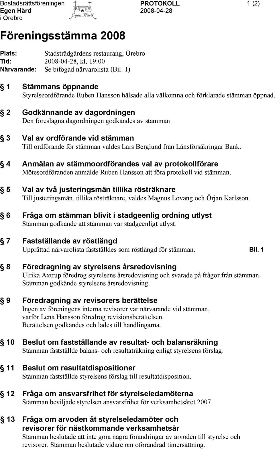 2 Godkännande av dagordningen Den föreslagna dagordningen godkändes av stämman. 3 Val av ordförande vid stämman Till ordförande för stämman valdes Lars Berglund från Länsförsäkringar Bank.