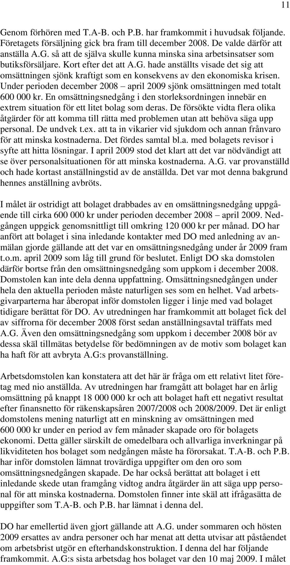 Under perioden december 2008 april 2009 sjönk omsättningen med totalt 600 000 kr. En omsättningsnedgång i den storleksordningen innebär en extrem situation för ett litet bolag som deras.