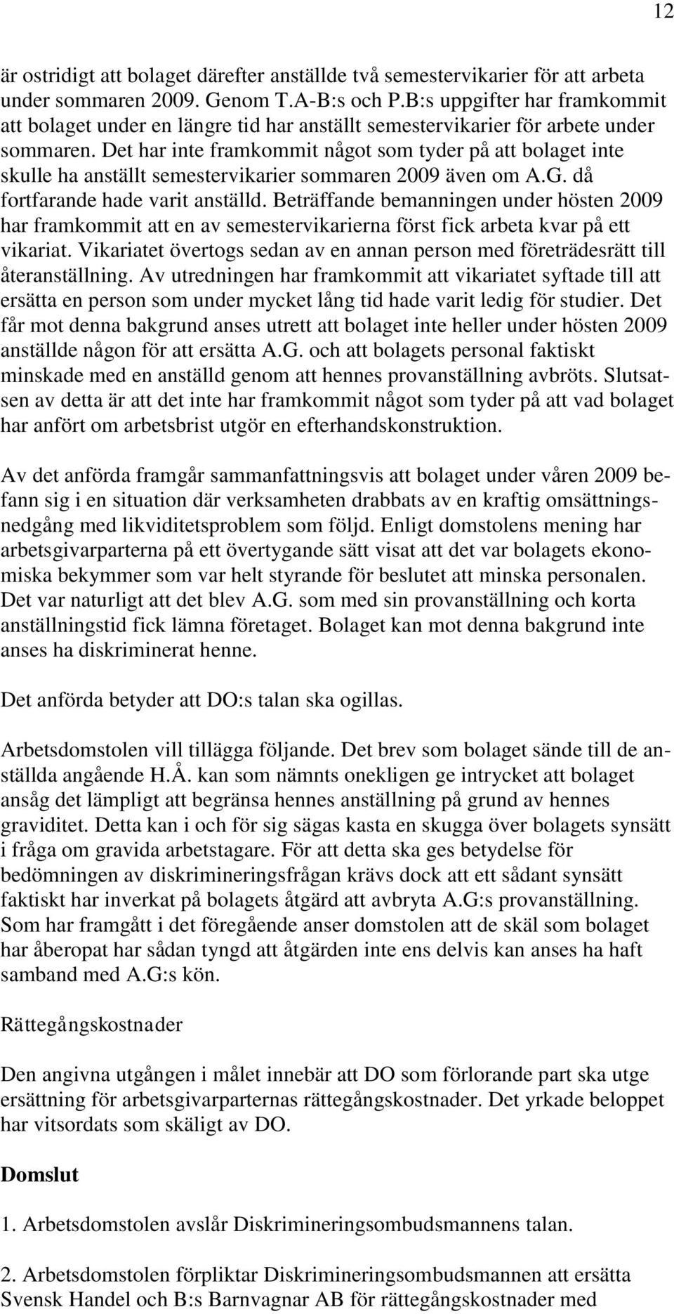 Det har inte framkommit något som tyder på att bolaget inte skulle ha anställt semestervikarier sommaren 2009 även om A.G. då fortfarande hade varit anställd.