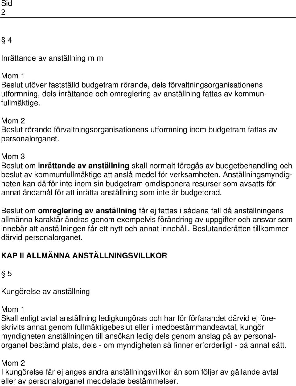 anslå medel för verksamheten. Anställningsmyndigheten kan därför inte inom sin budgetram omdisponera resurser som avsatts för annat ändamål för att inrätta anställning som inte är budgeterad.