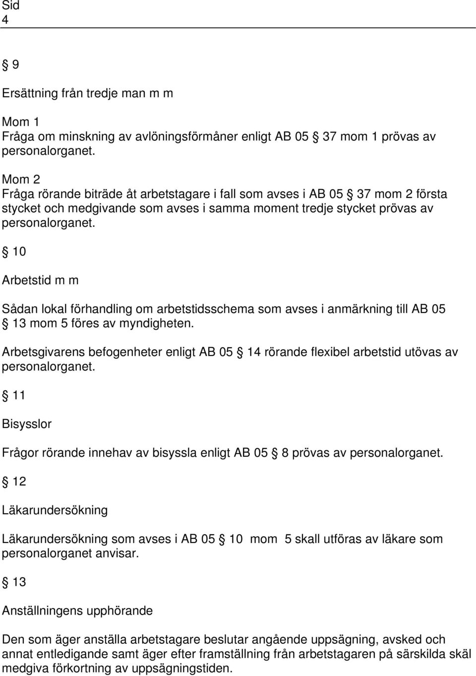 Arbetsgivarens befogenheter enligt AB 05 14 rörande flexibel arbetstid utövas av 11 Bisysslor Frågor rörande innehav av bisyssla enligt AB 05 8 prövas av 12 Läkarundersökning Läkarundersökning som