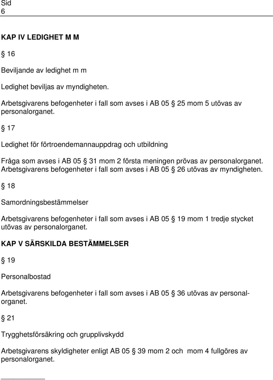 meningen prövas av Arbetsgivarens befogenheter i fall som avses i AB 05 26 utövas av myndigheten.