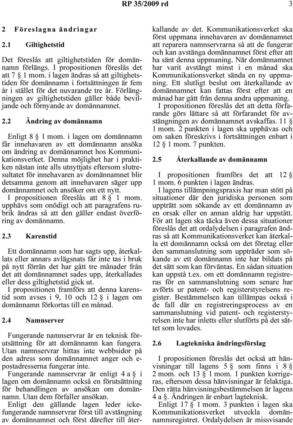 2.2 Ändring av domännamn Enligt 8 1 mom. i lagen om domännamn får innehavaren av ett domännamn ansöka om ändring av domännamnet hos Kommunikationsverket.