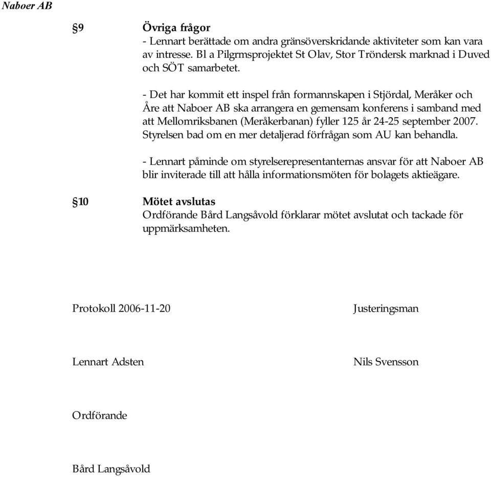 september 2007. Styrelsen bad om en mer detaljerad förfrågan som AU kan behandla.