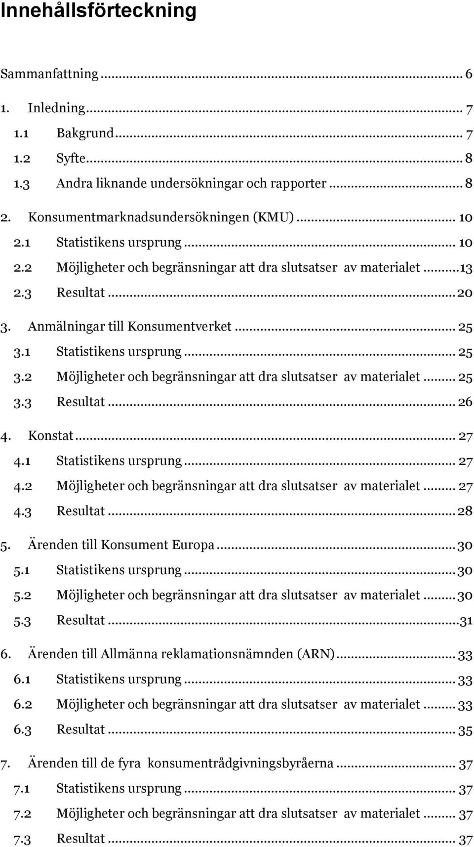 1 Statistikens ursprung... 25 3.2 Möjligheter och begränsningar att dra slutsatser av materialet... 25 3.3 Resultat... 26 4. Konstat... 27 4.