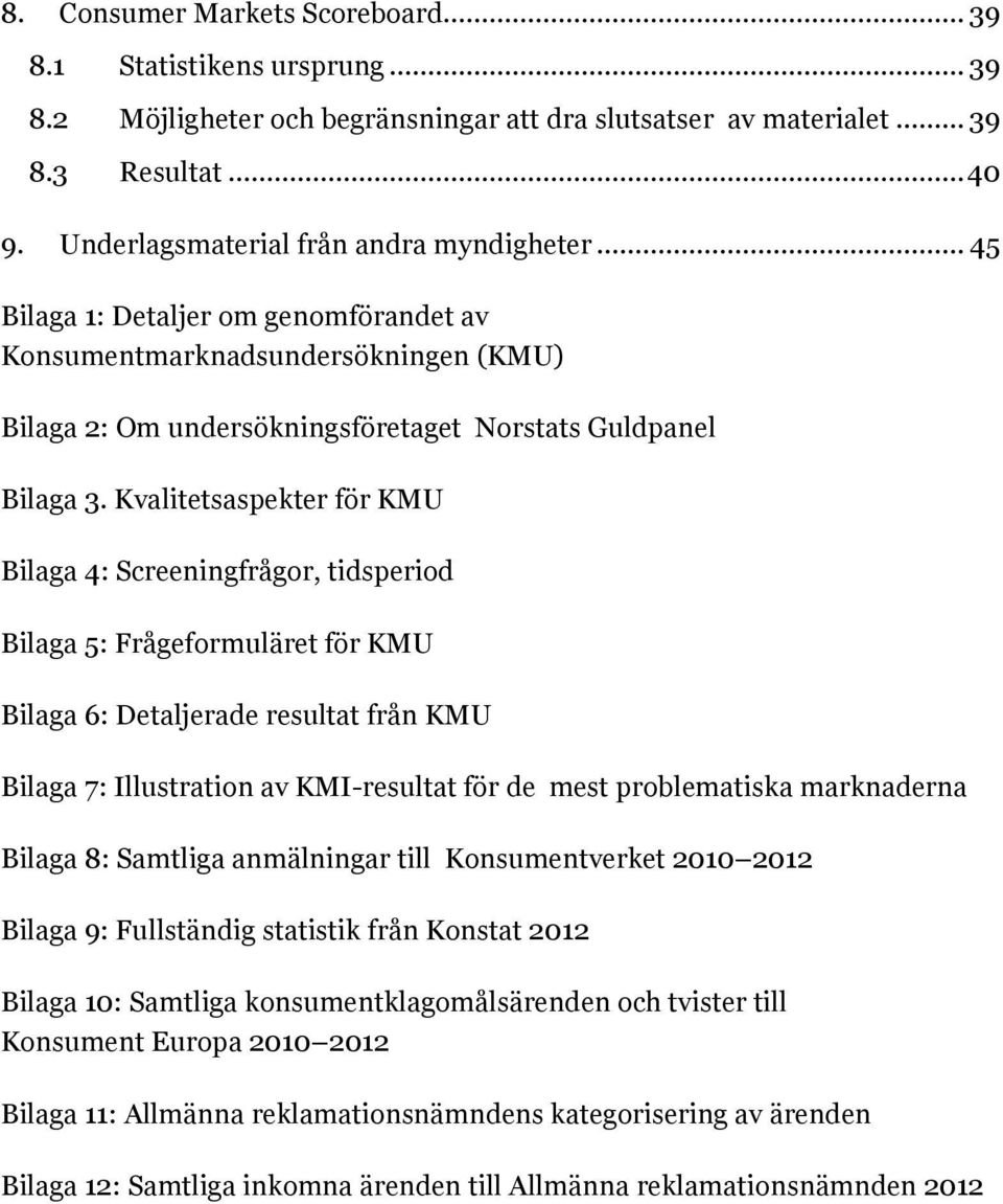 Kvalitetsaspekter för KMU... 1 Bilaga 4: Screeningfrågor, tidsperiod... 1 Bilaga 5: Frågeformuläret för KMU... 1 Bilaga 6: Detaljerade resultat från KMU.