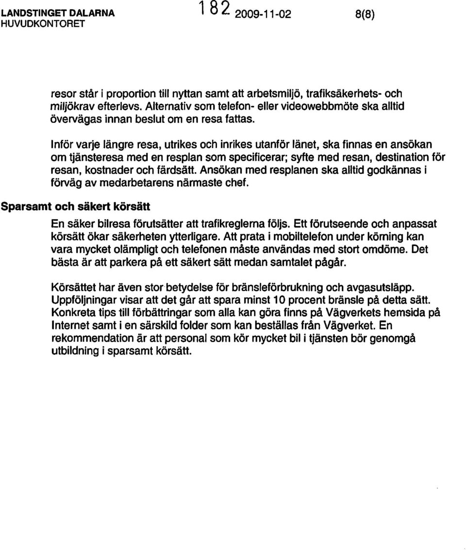 Inför varje längre resa, utrikes och inrikes utanför länet, ska finnas en ansökan om tjänsteresa med en resplan som specificerar; syfte med resan, destination för resan, kostnader och färdsätt.