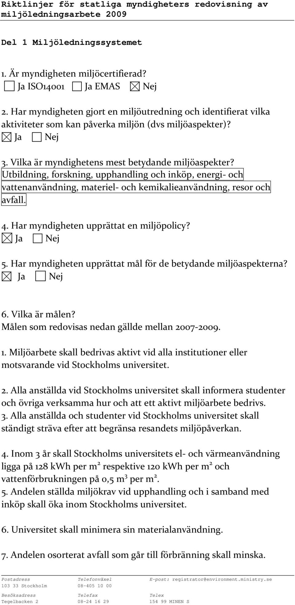 Utbildning, forskning, upphandling och inköp, energi- och vattenanvändning, materiel- och kemikalieanvändning, resor och avfall. 4. Har myndigheten upprättat en miljöpolicy? 5.