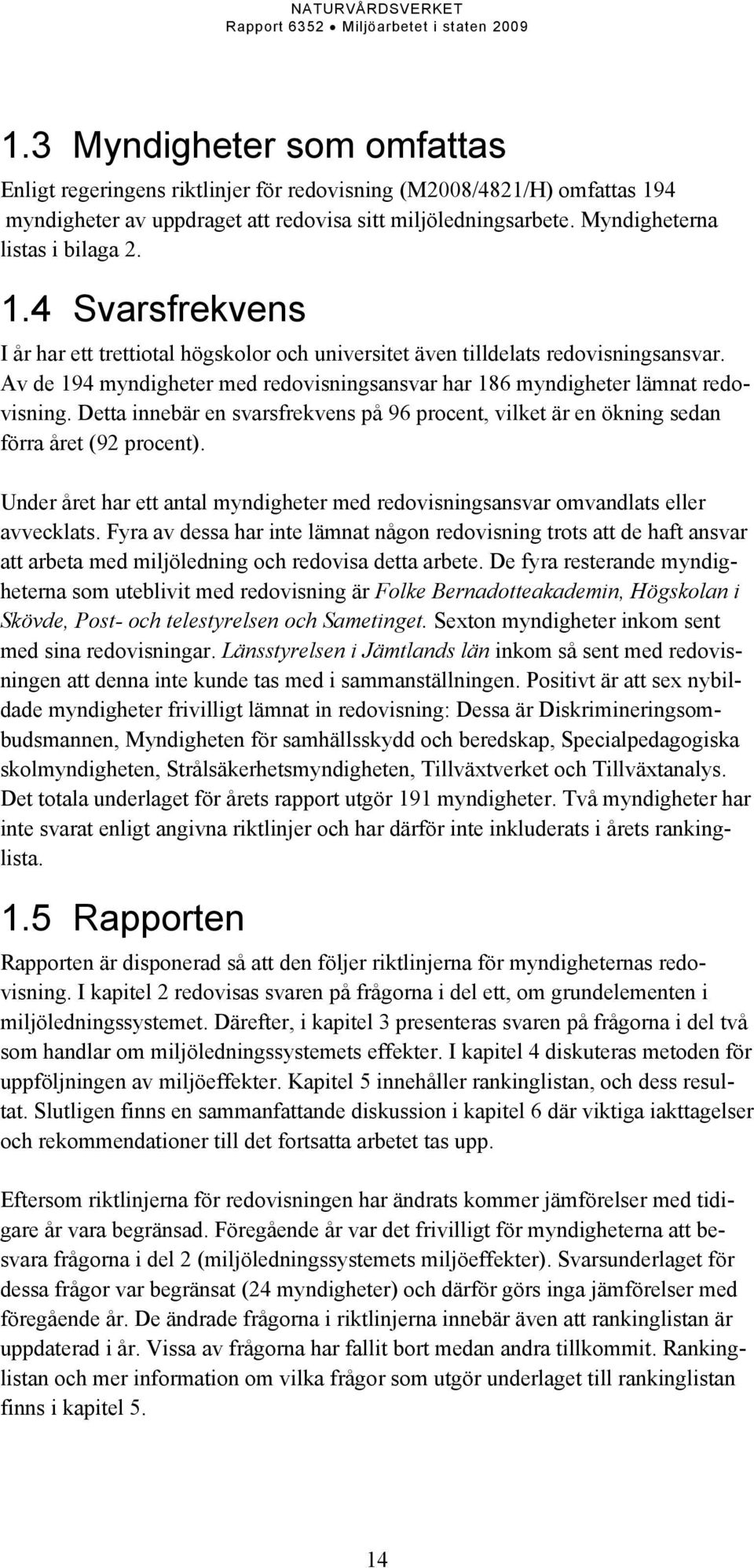 Detta innebär en svarsfrekvens på 96 procent, vilket är en ökning sedan förra året (92 procent). Under året har ett antal myndigheter med redovisningsansvar omvandlats eller avvecklats.