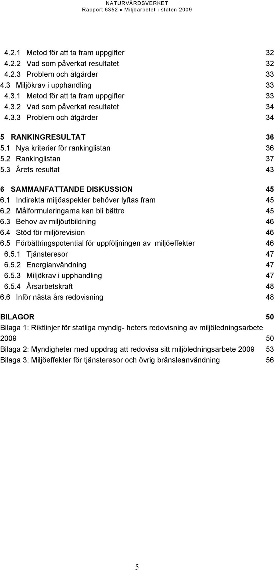 1 Indirekta miljöaspekter behöver lyftas fram 45 6.2 Målformuleringarna kan bli bättre 45 6.3 Behov av miljöutbildning 46 6.4 Stöd för miljörevision 46 6.