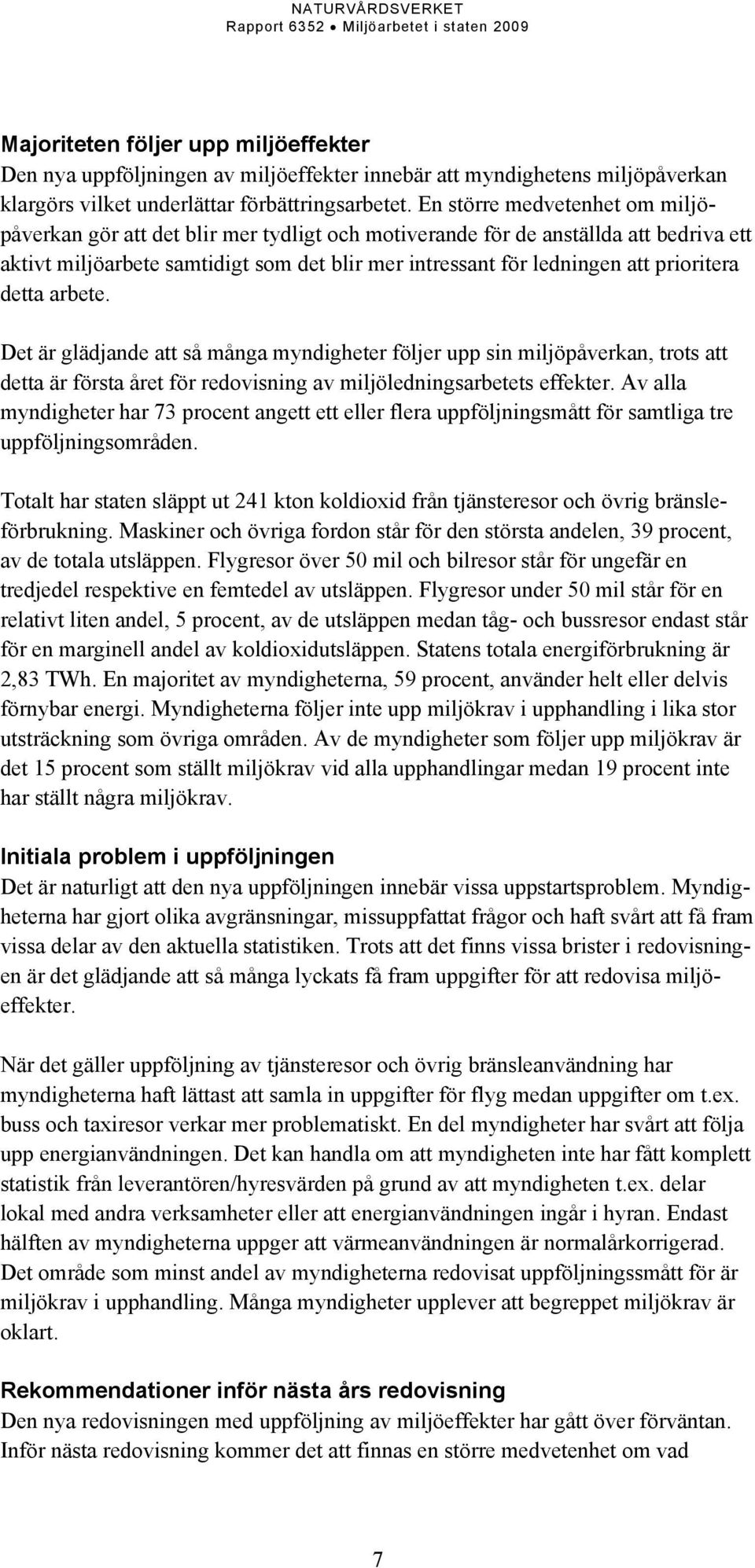 prioritera detta arbete. Det är glädjande att så många myndigheter följer upp sin miljöpåverkan, trots att detta är första året för redovisning av miljöledningsarbetets effekter.