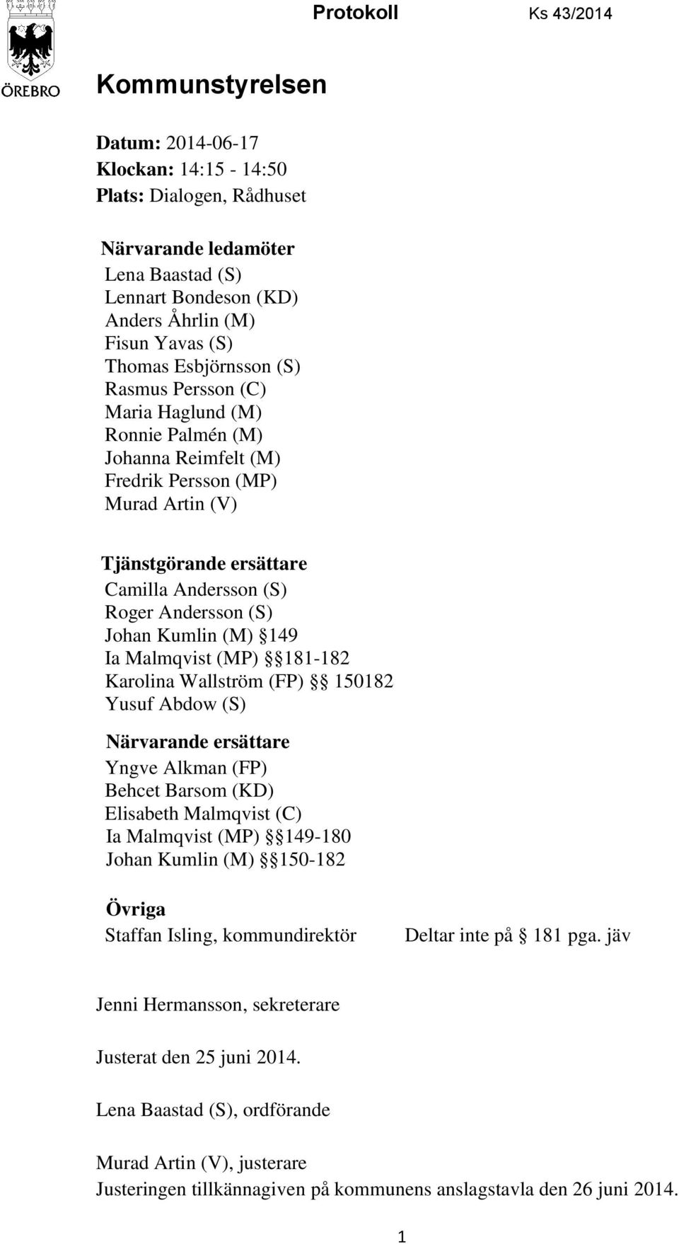(S) Johan Kumlin (M) 149 Ia Malmqvist (MP) 181-182 Karolina Wallström (FP) 150182 Yusuf Abdow (S) Närvarande ersättare Yngve Alkman (FP) Behcet Barsom (KD) Elisabeth Malmqvist (C) Ia Malmqvist (MP)