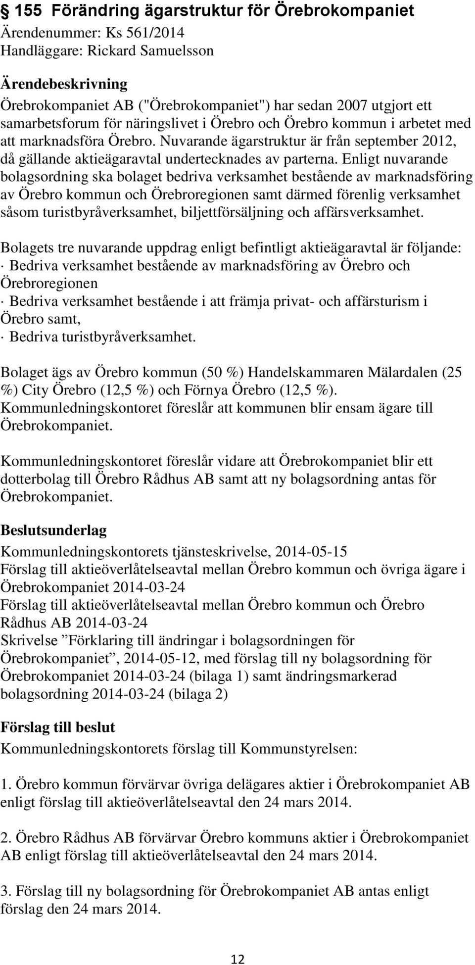 Enligt nuvarande bolagsordning ska bolaget bedriva verksamhet bestående av marknadsföring av Örebro kommun och Örebroregionen samt därmed förenlig verksamhet såsom turistbyråverksamhet,