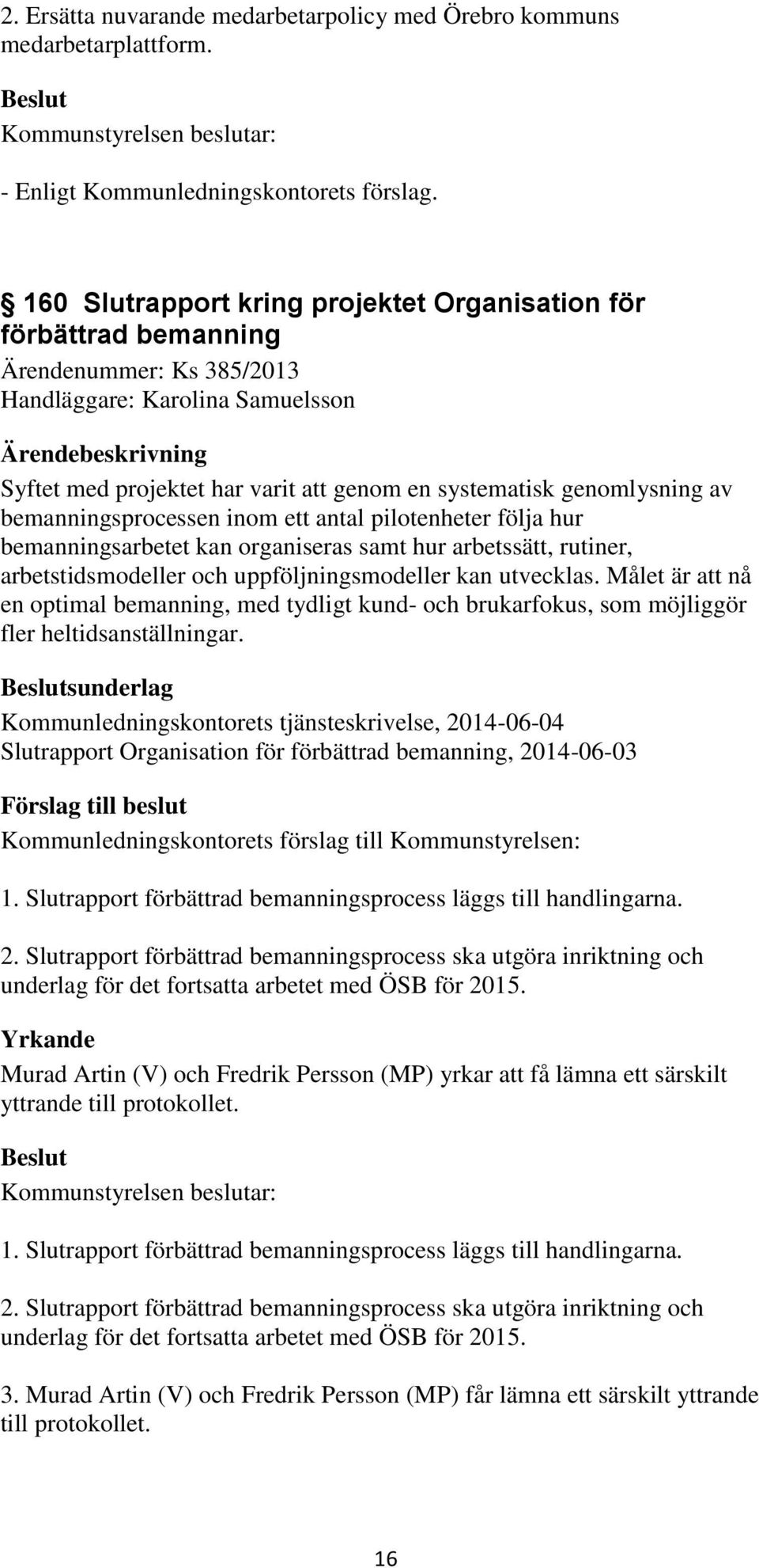 av bemanningsprocessen inom ett antal pilotenheter följa hur bemanningsarbetet kan organiseras samt hur arbetssätt, rutiner, arbetstidsmodeller och uppföljningsmodeller kan utvecklas.