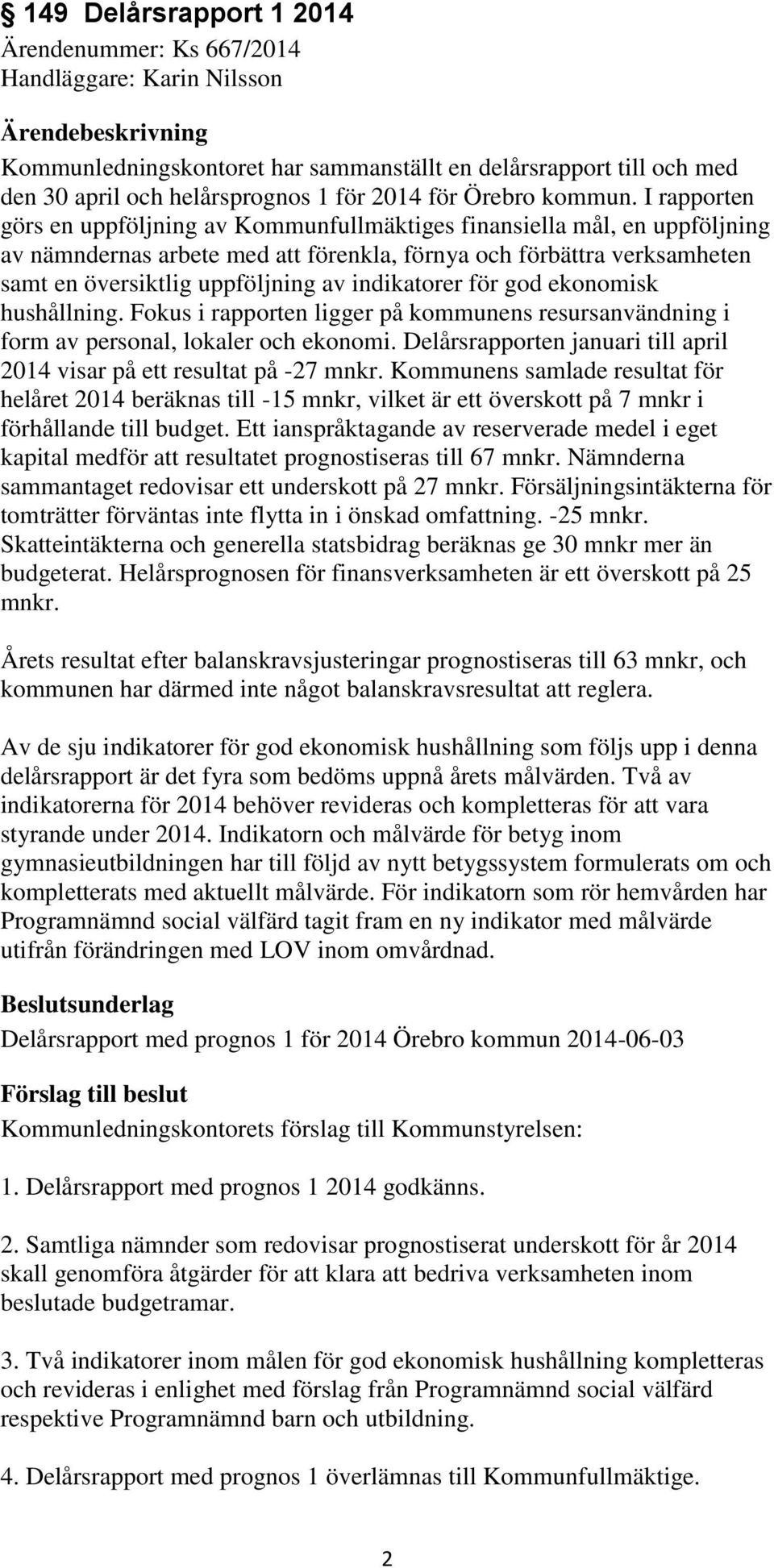 I rapporten görs en uppföljning av Kommunfullmäktiges finansiella mål, en uppföljning av nämndernas arbete med att förenkla, förnya och förbättra verksamheten samt en översiktlig uppföljning av