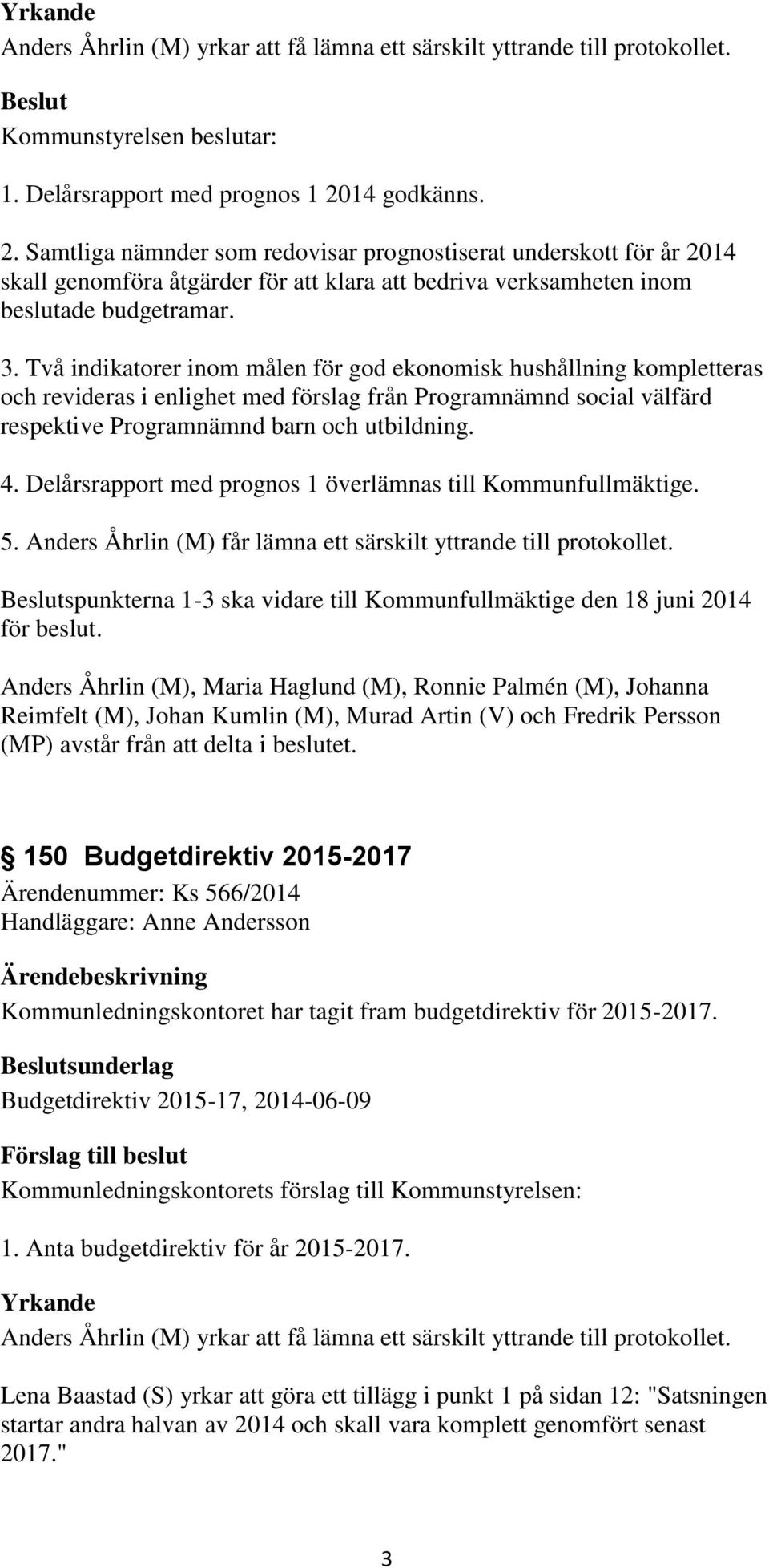 Två indikatorer inom målen för god ekonomisk hushållning kompletteras och revideras i enlighet med förslag från Programnämnd social välfärd respektive Programnämnd barn och utbildning. 4.