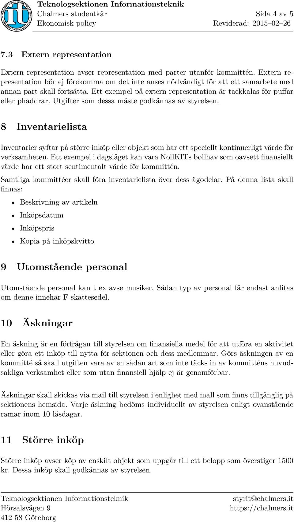 Utgifter som dessa måste godkännas av styrelsen. 8 Inventarielista Inventarier syftar på större inköp eller objekt som har ett speciellt kontinuerligt värde för verksamheten.