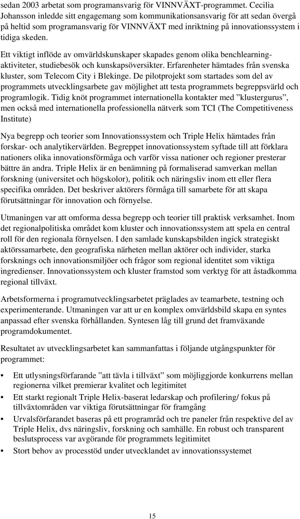 Ett viktigt inflöde av omvärldskunskaper skapades genom olika benchlearningaktiviteter, studiebesök och kunskapsöversikter. Erfarenheter hämtades från svenska kluster, som Telecom City i Blekinge.