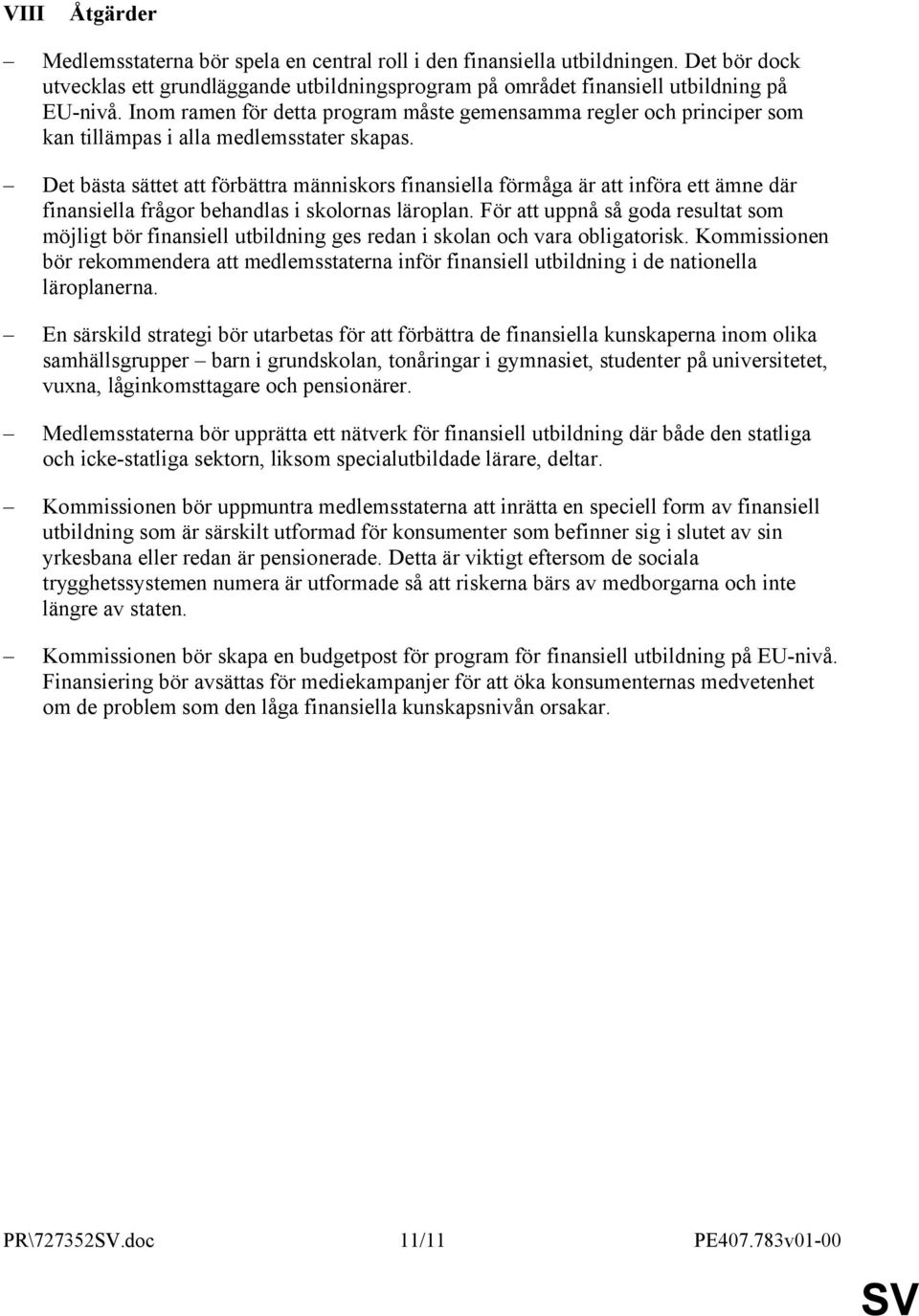 Det bästa sättet att förbättra människors finansiella förmåga är att införa ett ämne där finansiella frågor behandlas i skolornas läroplan.