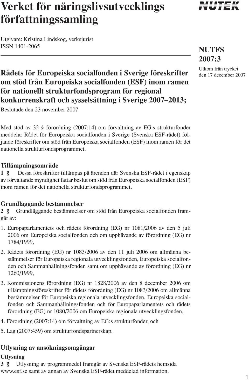 december 2007 Med stöd av 32 förordning (2007:14) om förvaltning av EG:s strukturfonder meddelar Rådet för Europeiska socialfonden i Sverige (Svenska ESF-rådet) följande föreskrifter om stöd från