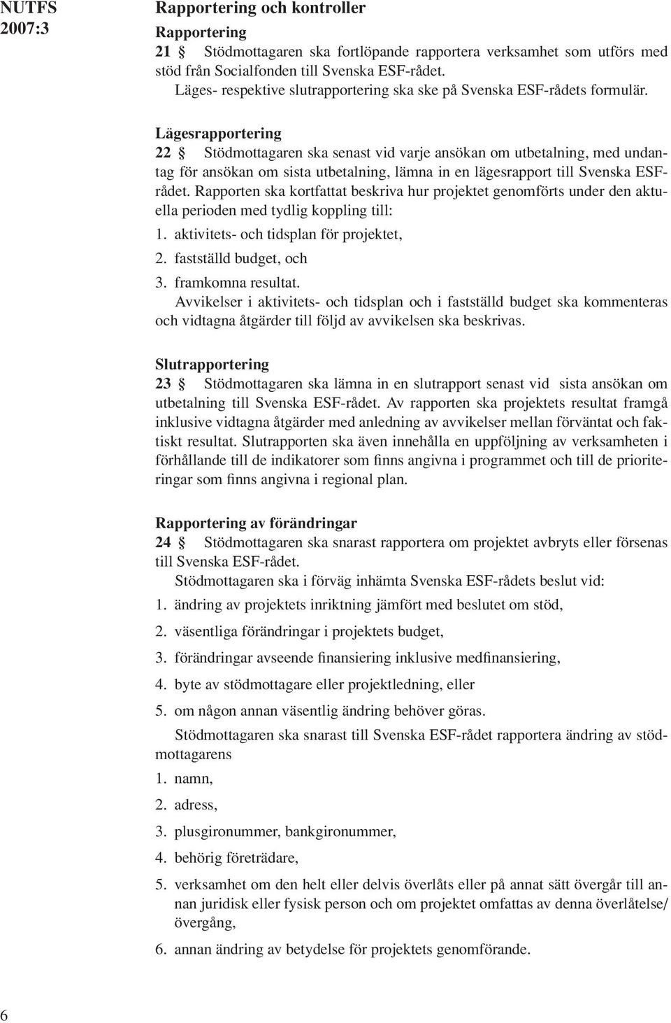 Lägesrapportering 22 Stödmottagaren ska senast vid varje ansökan om utbetalning, med undantag för ansökan om sista utbetalning, lämna in en lägesrapport till Svenska ESFrådet.