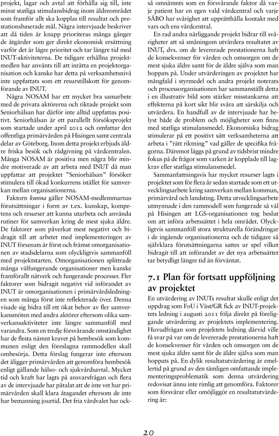 De tidigare erhållna projektmedlen har använts till att inrätta en projektorganisation och kanske har detta på verksamhetsnivå inte uppfattats som ett resurstillskott för genomförande av INUT.