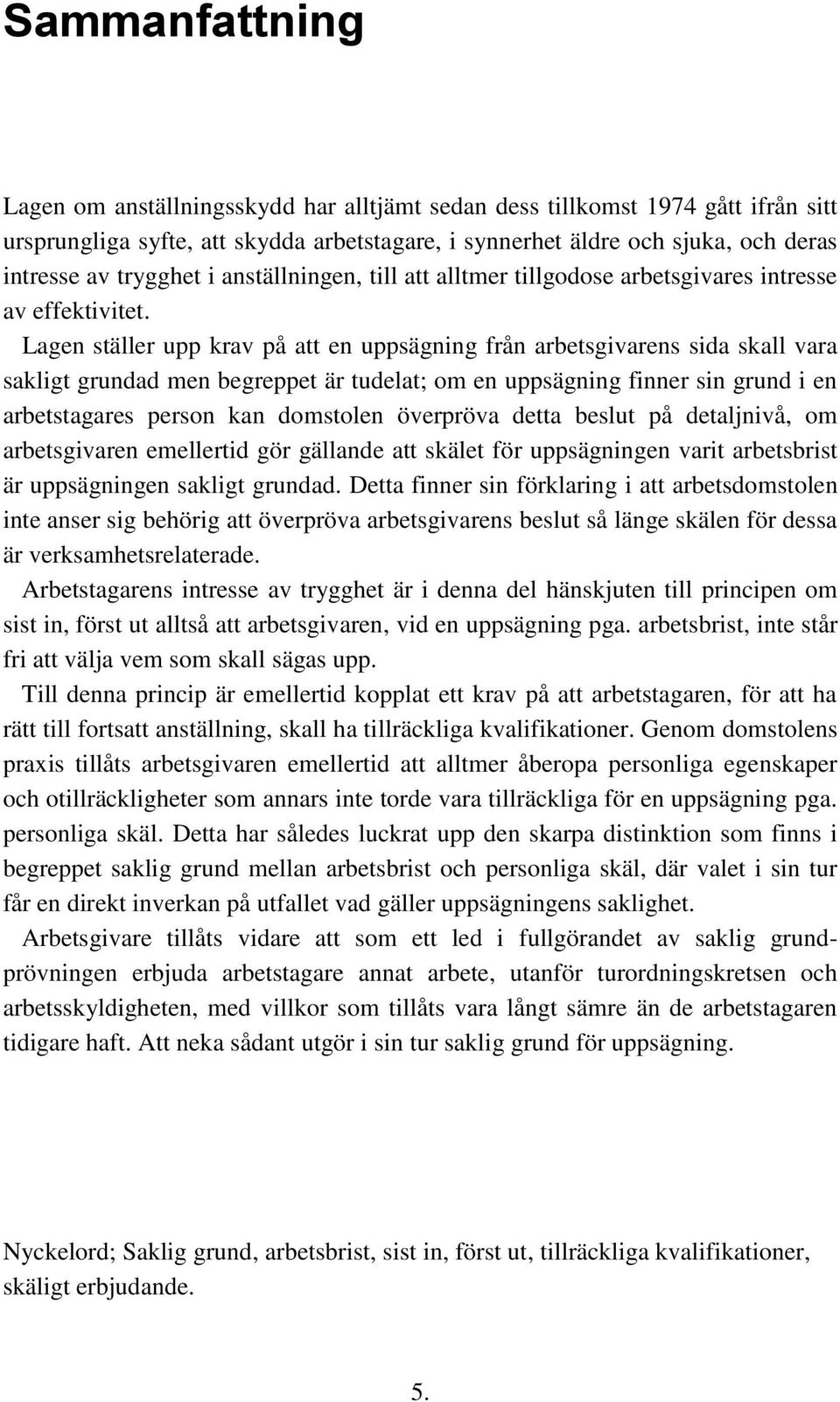 Lagen ställer upp krav på att en uppsägning från arbetsgivarens sida skall vara sakligt grundad men begreppet är tudelat; om en uppsägning finner sin grund i en arbetstagares person kan domstolen