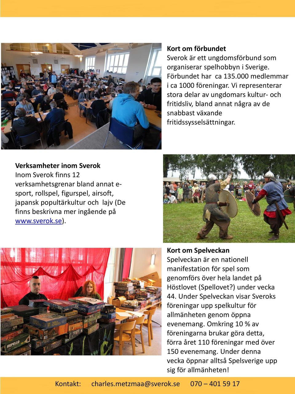 Verksamheter inom Sverok Inom Sverok finns 12 verksamhetsgrenar bland annat e- sport, rollspel, figurspel, airsoft, japansk popultärkultur och lajv (De finns beskrivna mer ingående på www.sverok.se).