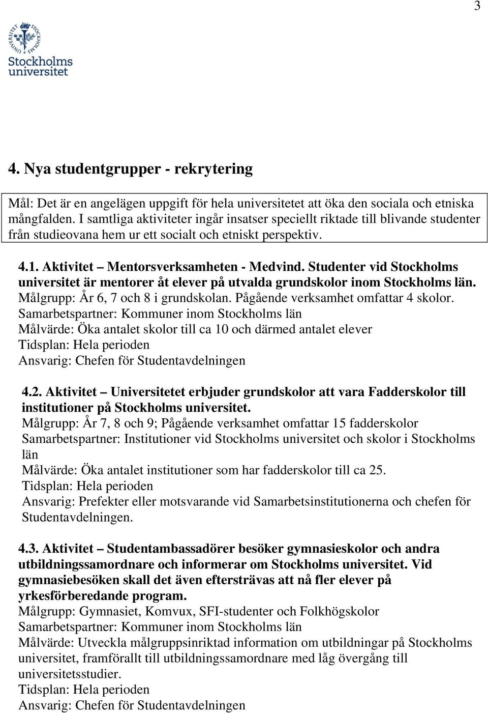 Studenter vid Stockholms universitet är mentorer åt elever på utvalda grundskolor inom Stockholms län. Målgrupp: År 6, 7 och 8 i grundskolan. Pågående verksamhet omfattar 4 skolor.