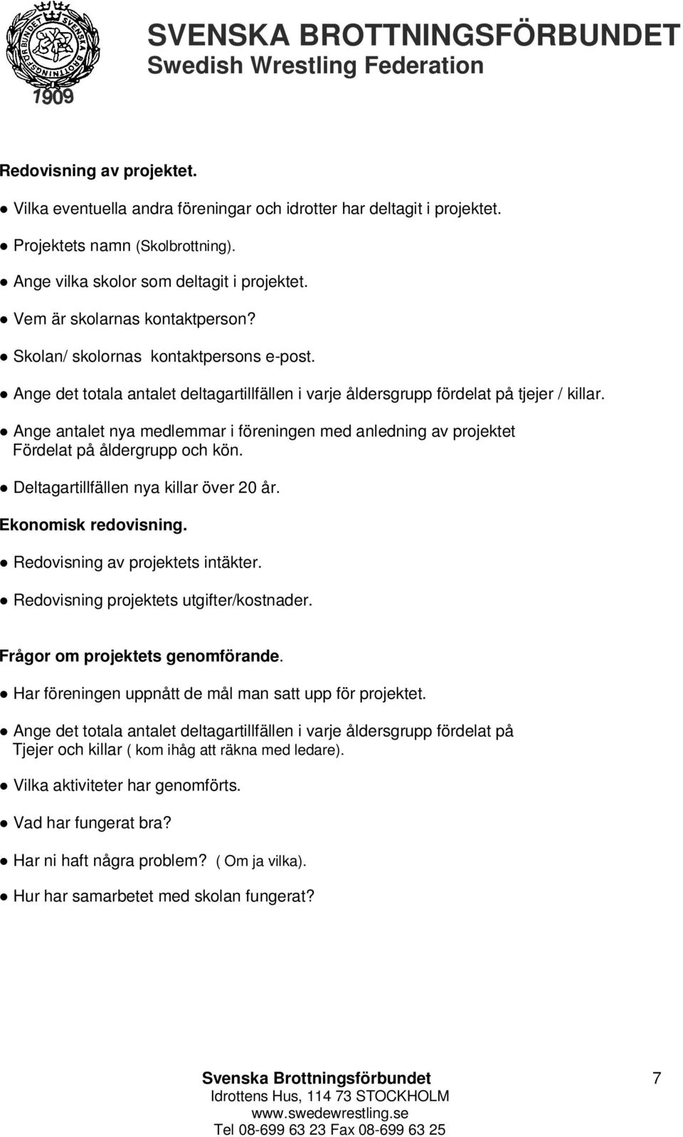 Ange antalet nya medlemmar i föreningen med anledning av projektet Fördelat på åldergrupp och kön. Deltagartillfällen nya killar över 20 år. Ekonomisk redovisning. Redovisning av projektets intäkter.