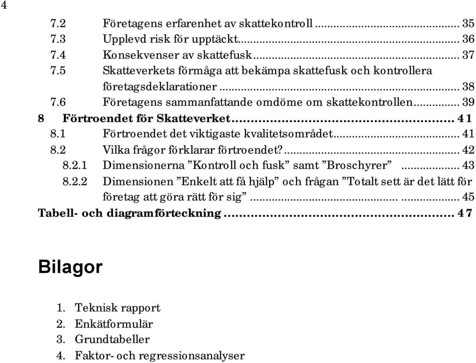 .. 39 8 Förtroendet för Skatteverket... 41 8.1 Förtroendet det viktigaste kvalitetsområdet... 41 8.2 Vilka frågor förklarar förtroendet?... 42 8.2.1 Dimensionerna Kontroll och fusk samt Broschyrer.