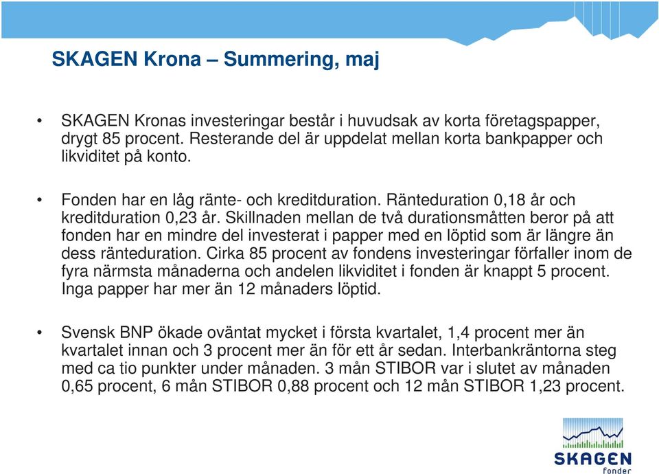 Skillnaden mellan de två durationsmåtten beror på att fonden har en mindre del investerat i papper med en löptid som är längre än dess ränteduration.