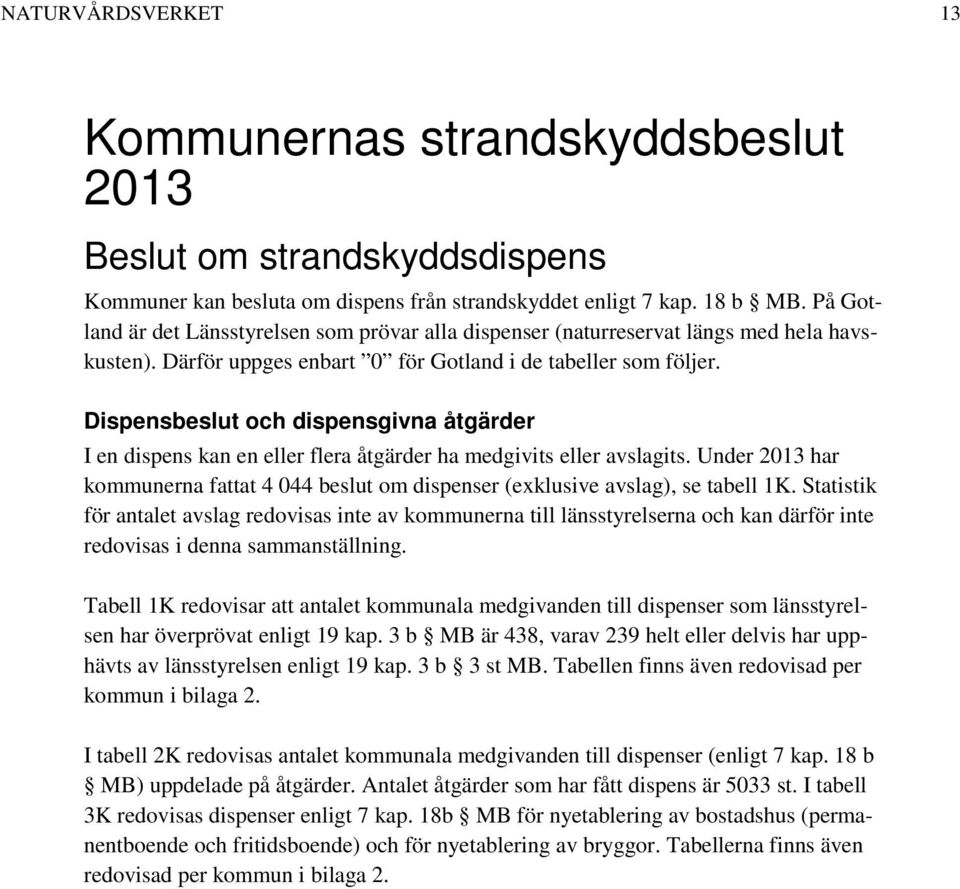 Dispensbeslut och dispensgivna åtgärder I en dispens kan en eller flera åtgärder ha medgivits eller avslagits.