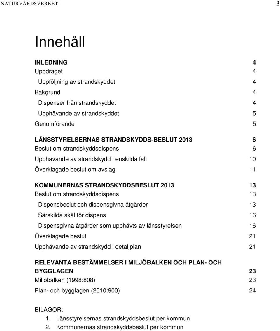 strandskyddsdispens 13 Dispensbeslut och dispensgivna åtgärder 13 Särskilda skäl för dispens 16 Dispensgivna åtgärder som upphävts av länsstyrelsen 16 Överklagade beslut 21 Upphävande av strandskydd