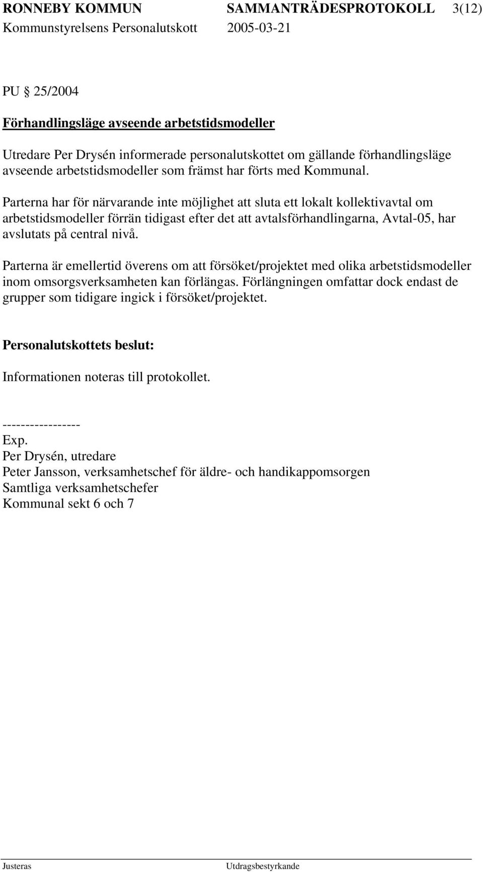 Parterna har för närvarande inte möjlighet att sluta ett lokalt kollektivavtal om arbetstidsmodeller förrän tidigast efter det att avtalsförhandlingarna, Avtal-05, har avslutats på central nivå.