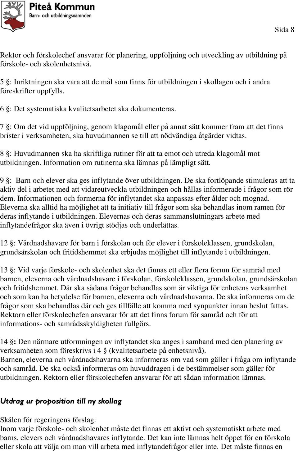 7 : Om det vid uppföljning, genom klagomål eller på annat sätt kommer fram att det finns brister i verksamheten, ska huvudmannen se till att nödvändiga åtgärder vidtas.