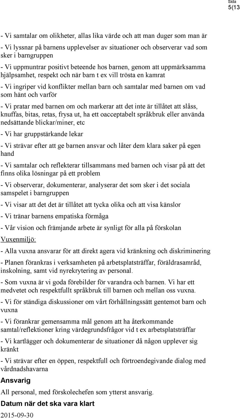 Vi pratar med barnen om och markerar att det inte är tillåtet att slåss, knuffas, bitas, retas, frysa ut, ha ett oacceptabelt språkbruk eller använda nedsättande blickar/miner, etc - Vi har