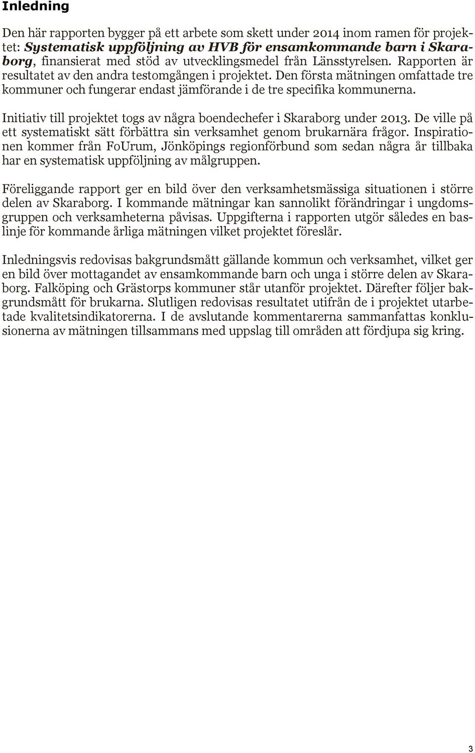 Den första mätningen omfattade tre kommuner och fungerar endast jämförande i de tre specifika kommunerna. Initiativ till projektet togs av några boendechefer i Skaraborg under 2013.