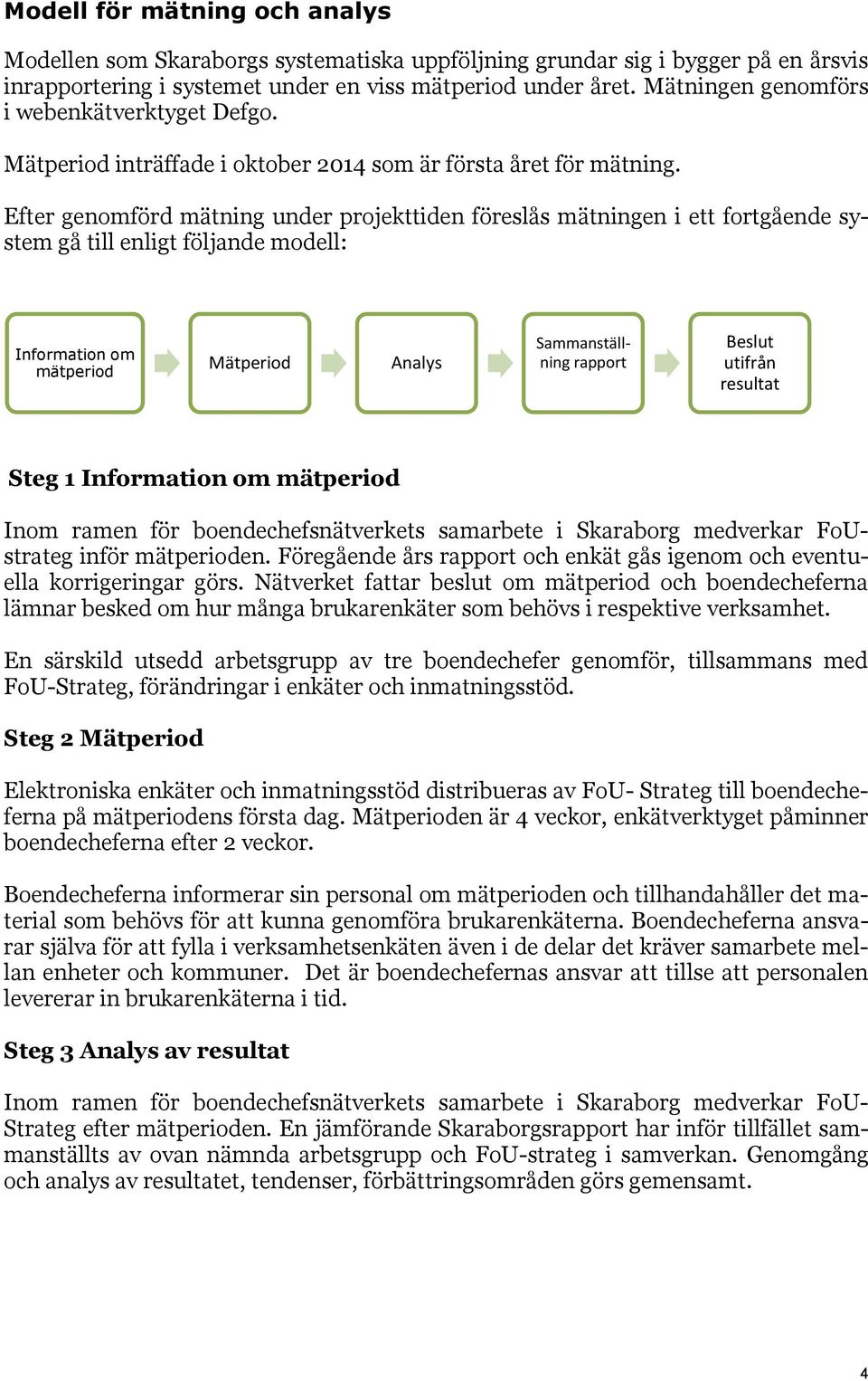 Efter genomförd mätning under projekttiden föreslås mätningen i ett fortgående system gå till enligt följande modell: Information om mätperiod Mätperiod Analys Sammanställning rapport Beslut utifrån
