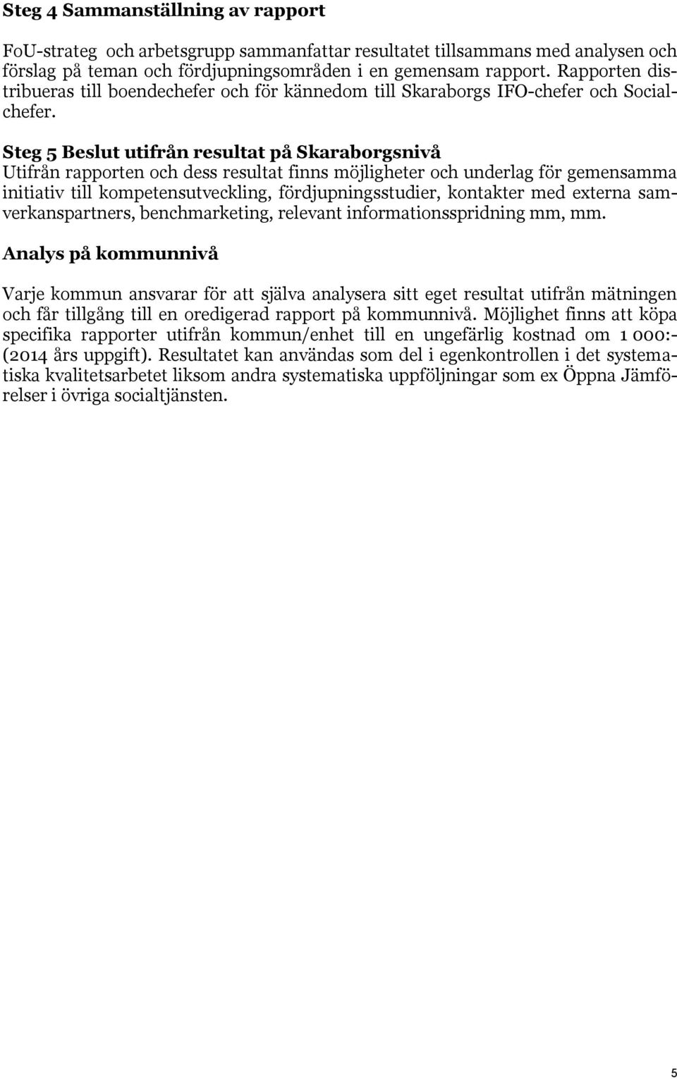Steg 5 Beslut utifrån resultat på Skaraborgsnivå Utifrån rapporten och dess resultat finns möjligheter och underlag för gemensamma initiativ till kompetensutveckling, fördjupningsstudier, kontakter