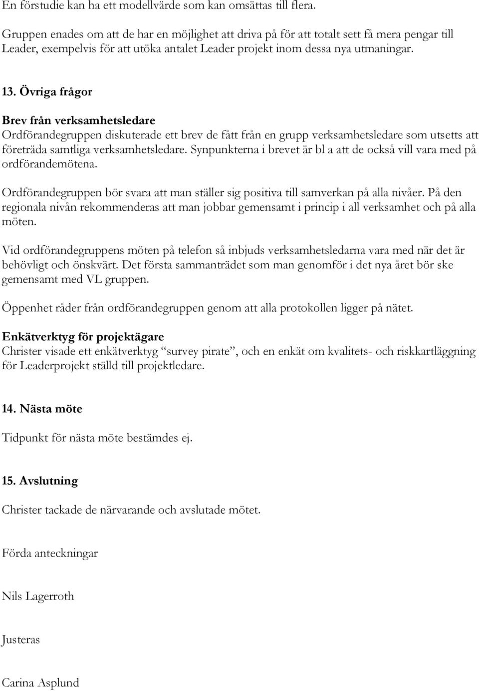 Övriga frågor Brev från verksamhetsledare Ordförandegruppen diskuterade ett brev de fått från en grupp verksamhetsledare som utsetts att företräda samtliga verksamhetsledare.